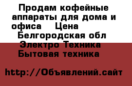 Продам кофейные аппараты для дома и офиса. › Цена ­ 16 000 - Белгородская обл. Электро-Техника » Бытовая техника   